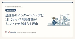 建設業のインターンシップは1日でいい？現場体験がミスマッチを減らす理由